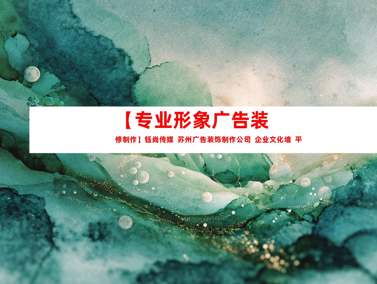 苏州【专业形象广告装修制作】钰尚传媒  苏州广告装饰制作公司  企业文化墙  平面广告设计